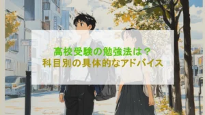 【受験生のあなたへ】高校受験の勉強法を科目別に解説！具体的なアドバイスあり