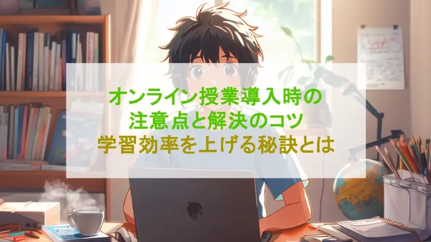 オンライン授業導入時の注意点と解決のコツ学習効率を上げる秘訣とは